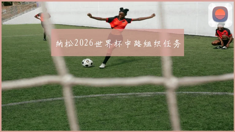 纳松2026世界杯中路组织任务