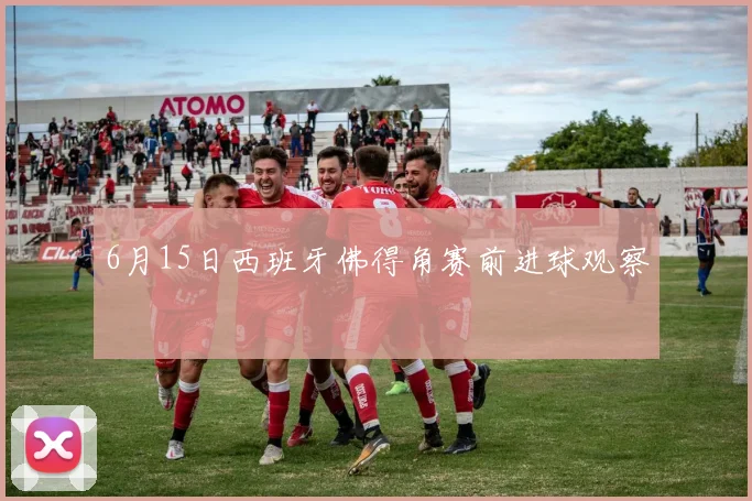 6月15日西班牙佛得角赛前进球观察