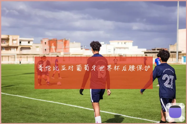 哥伦比亚对葡萄牙世界杯后腰保护