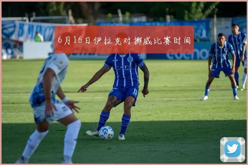 6月16日伊拉克对挪威比赛时间