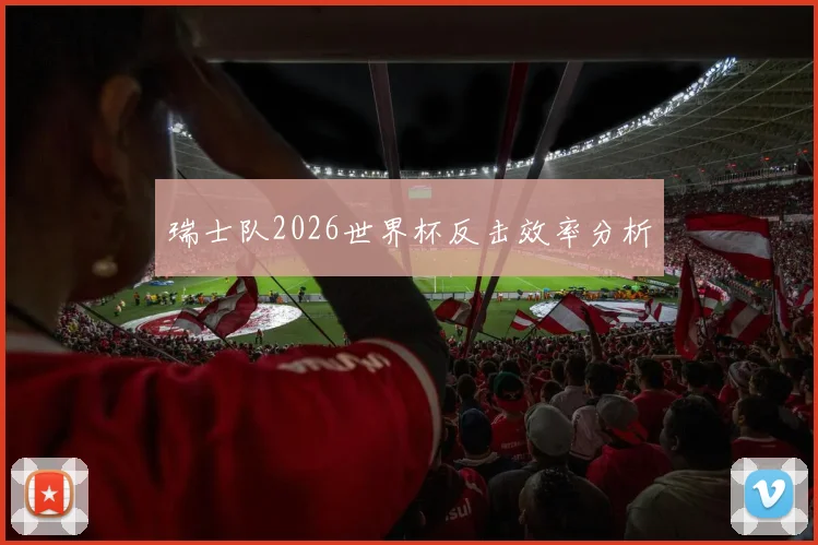 瑞士队2026世界杯反击效率分析