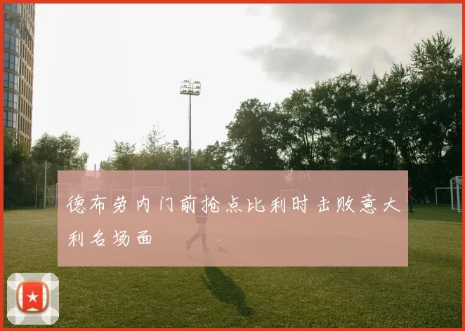 德布劳内门前抢点比利时击败意大利名场面