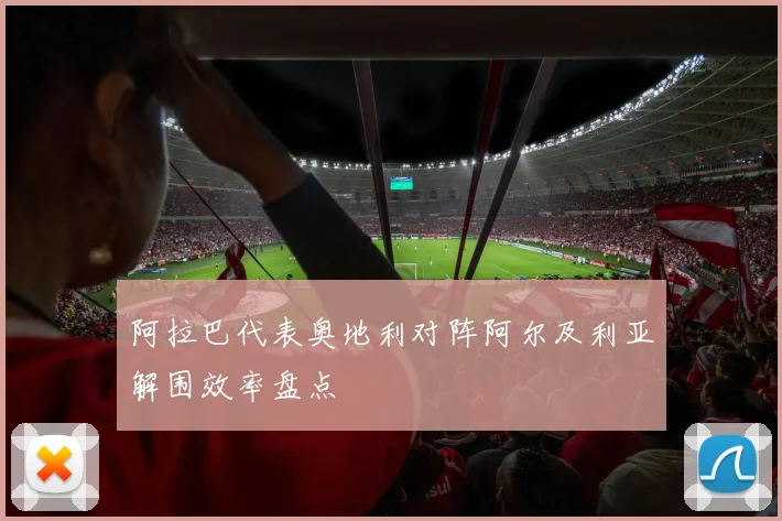 阿拉巴代表奥地利对阵阿尔及利亚解围效率盘点