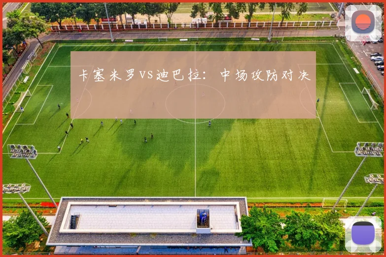 卡塞米罗vs迪巴拉：中场攻防对决