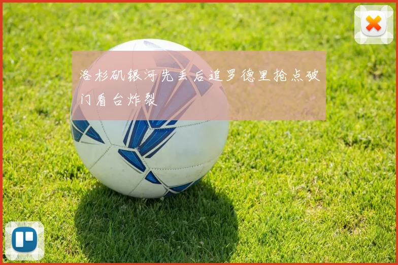 洛杉矶银河先丢后追罗德里抢点破门看台炸裂