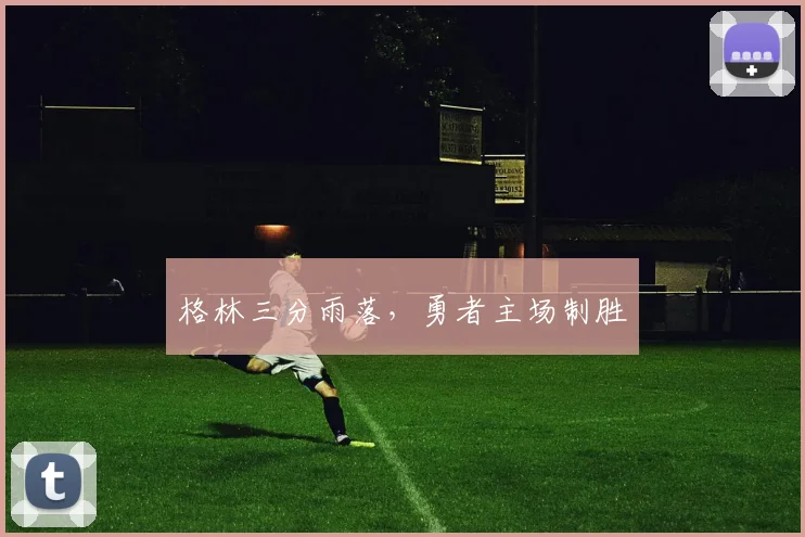 格林三分雨落，勇者主场制胜