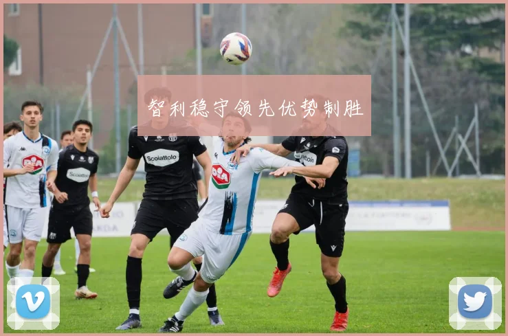 智利稳守领先优势制胜