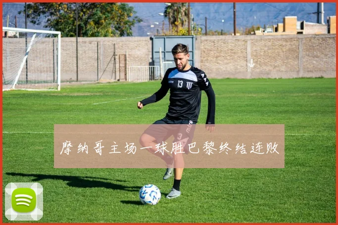 摩纳哥主场一球胜巴黎终结连败