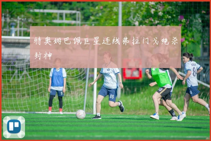 特奥姆巴佩巨星连线弗拉门戈绝杀封神