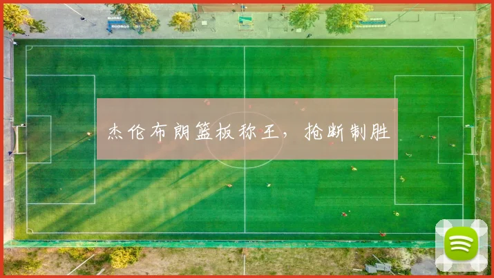 杰伦布朗篮板称王，抢断制胜