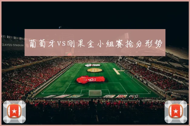 葡萄牙vs刚果金小组赛抢分形势