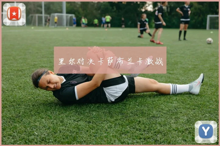 里尔对决卡萨布兰卡激战