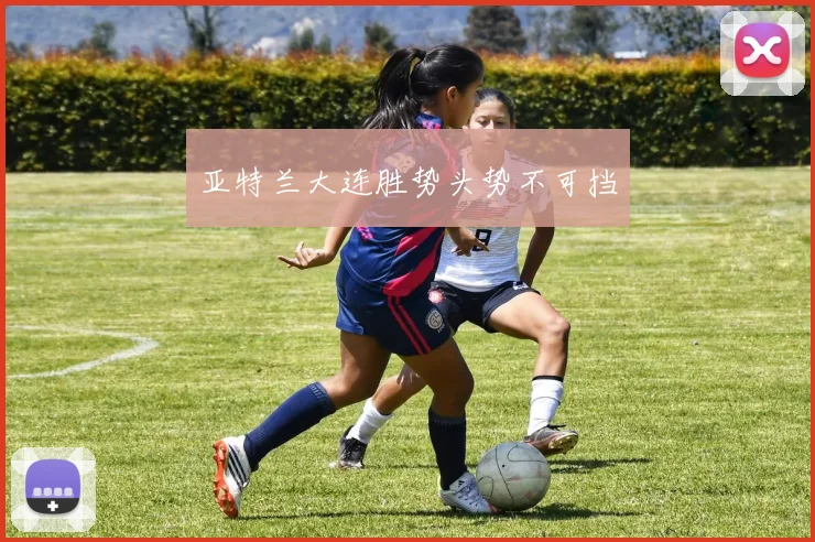 亚特兰大连胜势头势不可挡