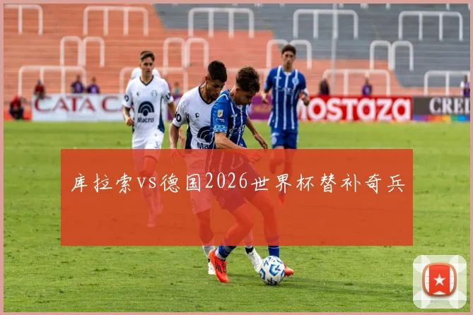 库拉索vs德国2026世界杯替补奇兵