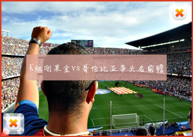 K组刚果金vs哥伦比亚争头名前瞻