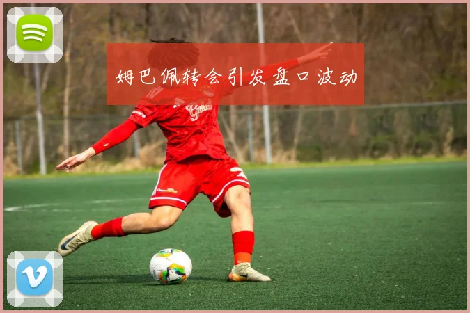 姆巴佩转会引发盘口波动