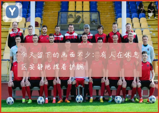 今天留下的画面不少：有人在休息区安静地捏着护腕
