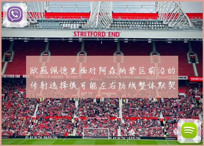 欧冠佩德里面对阿森纳禁区前沿的传射选择很可能左右防线整体默契