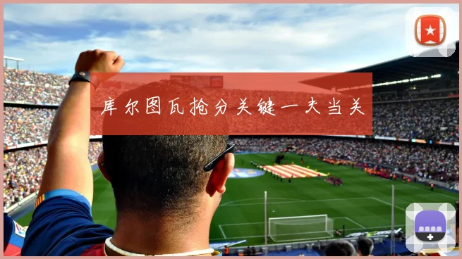 库尔图瓦抢分关键一夫当关