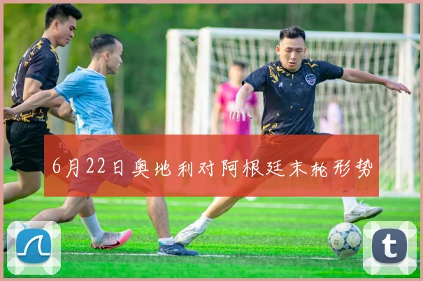 6月22日奥地利对阿根廷末轮形势