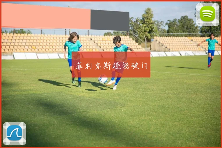 菲利克斯连场破门