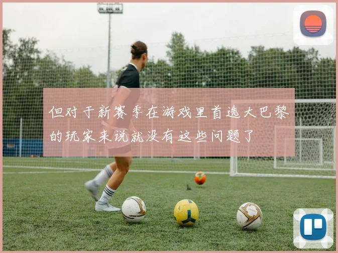 但对于新赛季在游戏里首选大巴黎的玩家来说就没有这些问题了