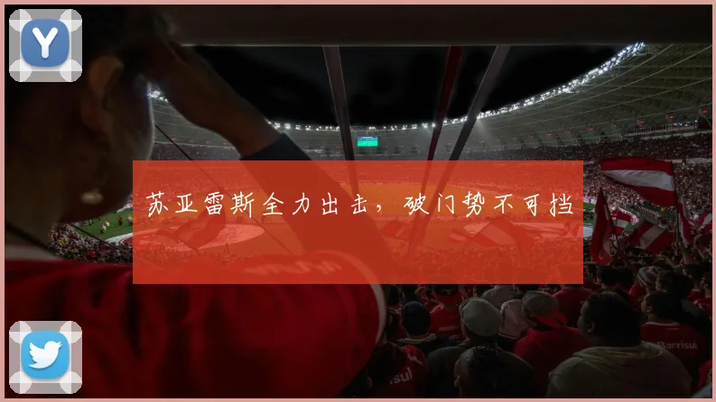 苏亚雷斯全力出击，破门势不可挡