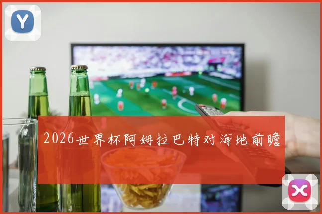 2026世界杯阿姆拉巴特对海地前瞻