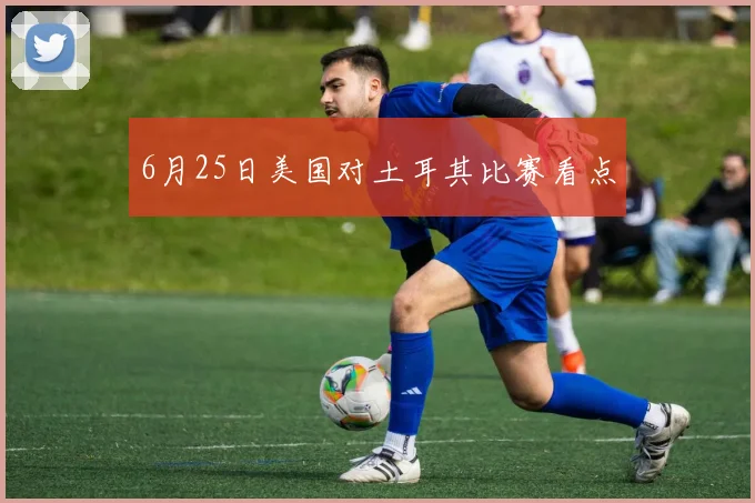 6月25日美国对土耳其比赛看点