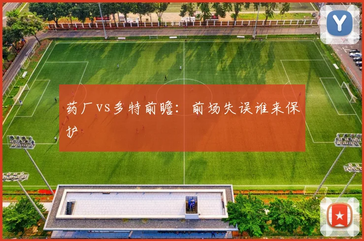 药厂vs多特前瞻：前场失误谁来保护