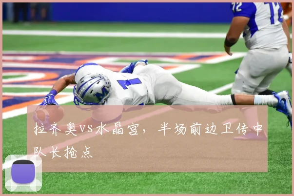 拉齐奥vs水晶宫，半场前边卫传中队长抢点