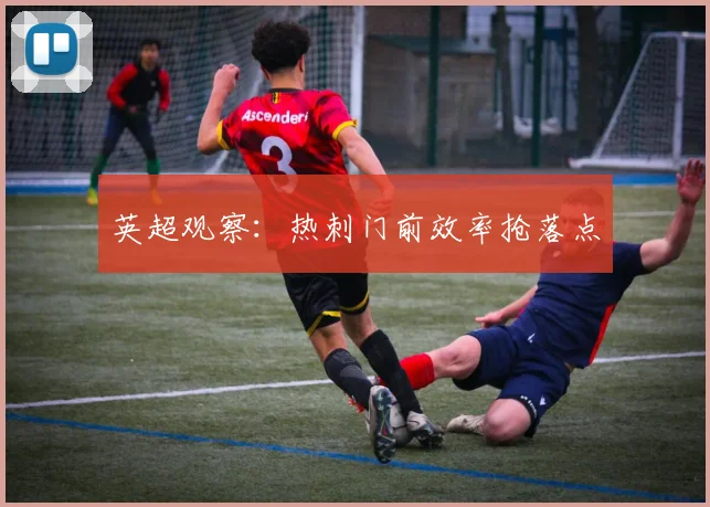 英超观察：热刺门前效率抢落点