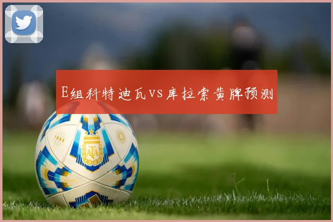 E组科特迪瓦vs库拉索黄牌预测