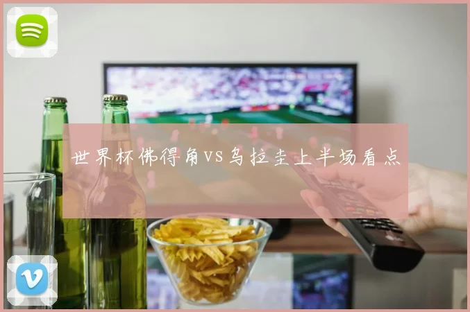 世界杯佛得角vs乌拉圭上半场看点