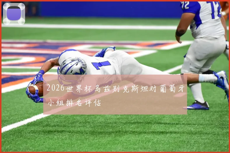2026世界杯乌兹别克斯坦对葡萄牙小组排名评估