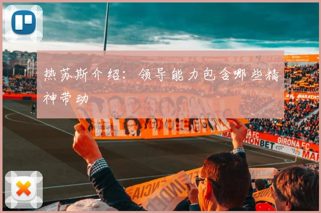热苏斯介绍：领导能力包含哪些精神带动