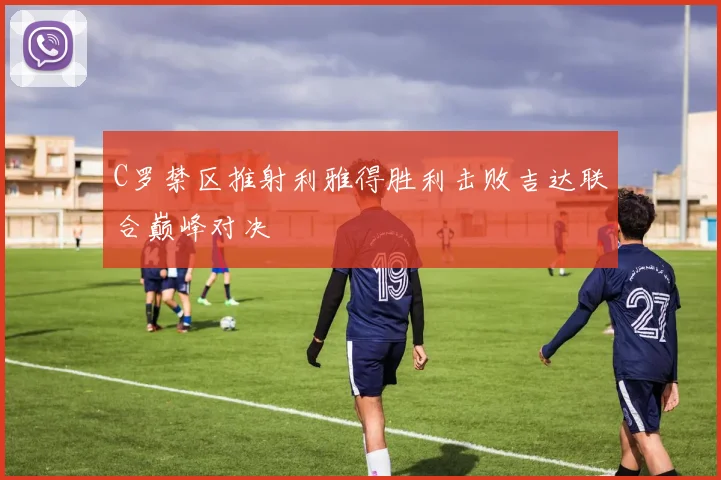 C罗禁区推射利雅得胜利击败吉达联合巅峰对决