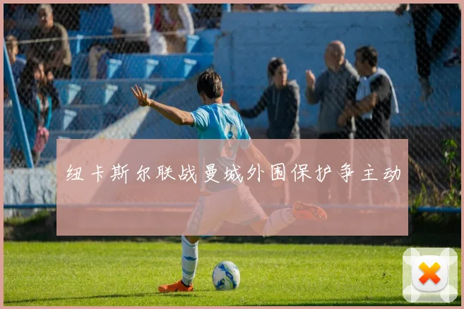 纽卡斯尔联战曼城外围保护争主动