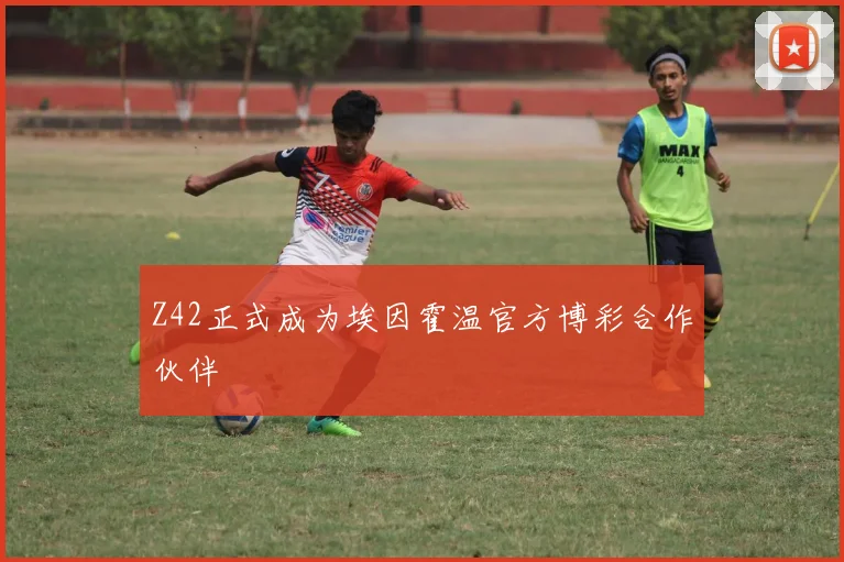 Z42正式成为埃因霍温官方博彩合作伙伴