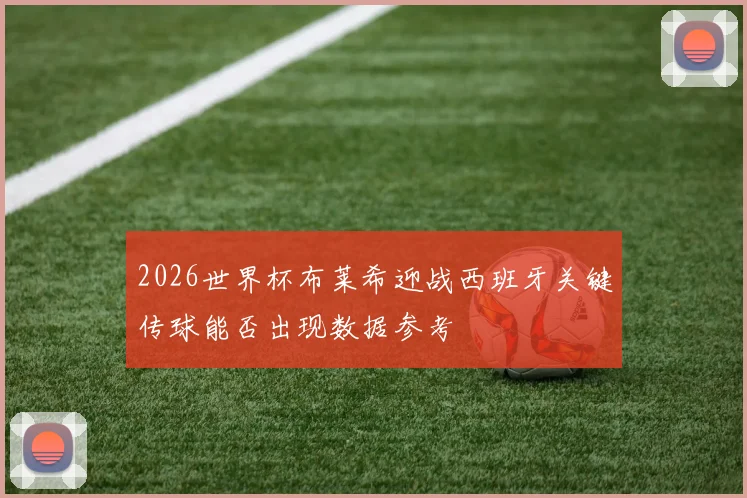 2026世界杯布莱希迎战西班牙关键传球能否出现数据参考