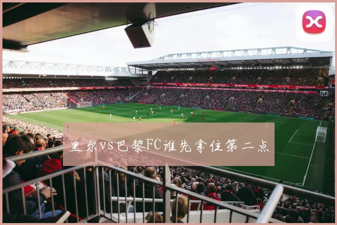 里尔vs巴黎FC谁先拿住第二点