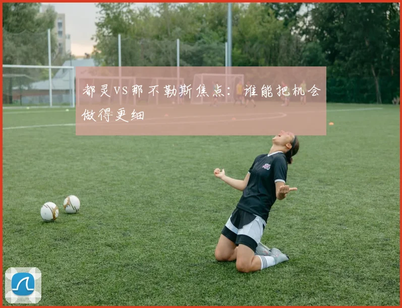 都灵vs那不勒斯焦点：谁能把机会做得更细