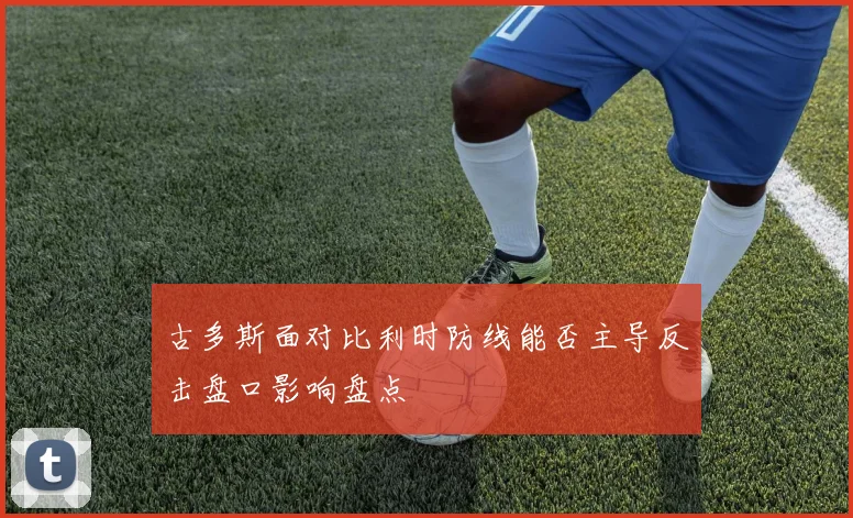 古多斯面对比利时防线能否主导反击盘口影响盘点